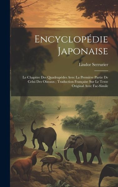 Encyclopédie Japonaise: Le Chapitre Des Quadrupèdes Avec La Première Partie De Celui Des Oiseaux; Traduction Française Sur Le Texte Original A Encyclopédie Japonaise: Le Chapitre Des Quadrupèdes Avec La Première Partie De Celui Des Oiseaux; Traduction Française Sur Le Texte Original A