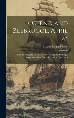 Cover Ostend and Zeebrugge, April 23: May 19 1918, the Dispatches of Vice-Admiral Sir Roger Keyes; and Other Narratives of the Operations