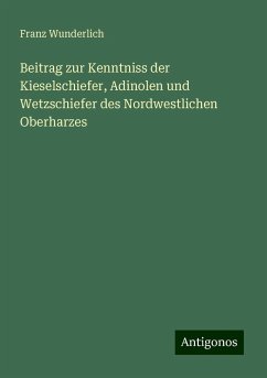 Beitrag zur Kenntniss der Kieselschiefer, Adinolen und Wetzschiefer des Nordwestlichen Oberharzes - Wunderlich, Franz