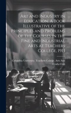 Art and Industry in Education. A Book Illustrative of the Principles and Problems of the Courses in the Fine and Industrial Arts at Teachers College,