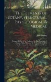 The Elements of Botany, Structural, Physiological, & Medical: Being a 6Th Ed. of the Outline of the First Principles of Botany, With a Sketch of the A