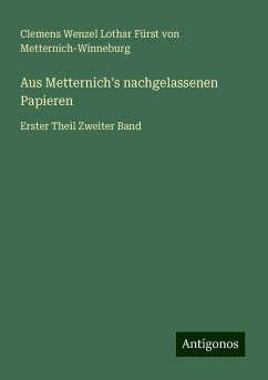 Aus Metternich's nachgelassenen Papieren - Metternich-Winneburg, Clemens Wenzel Lothar Fürst von