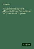 Die kaiserlichen Burgen und Schlösser in Bild und Wort. Auf Grund von Quellenwerken dargestellt