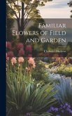 Familiar Flowers of Field and Garden Familiar Flowers of Field and Garden