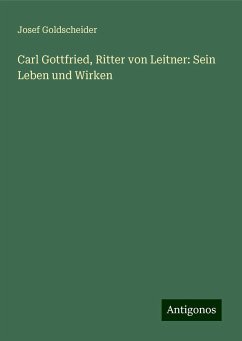 Carl Gottfried, Ritter von Leitner: Sein Leben und Wirken - Goldscheider, Josef