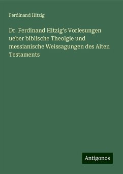 Dr. Ferdinand Hitzig's Vorlesungen ueber biblische Theolgie und messianische Weissagungen des Alten Testaments - Hitzig, Ferdinand