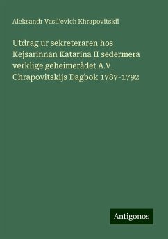 Utdrag ur sekreteraren hos Kejsarinnan Katarina II sedermera verklige geheimerådet A.V. Chrapovitskijs Dagbok 1787-1792 - Khrapovitski¿, Aleksandr Vasil¿evich