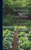 Success in Market Gardening: And Vegetable Growers' Manual