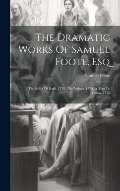 The Dramatic Works Of Samuel Foote, Esq: The Maid Of Bath. 1778. The Nabob. 1778. A Trip To Calais. 1778 - Foote, Samuel