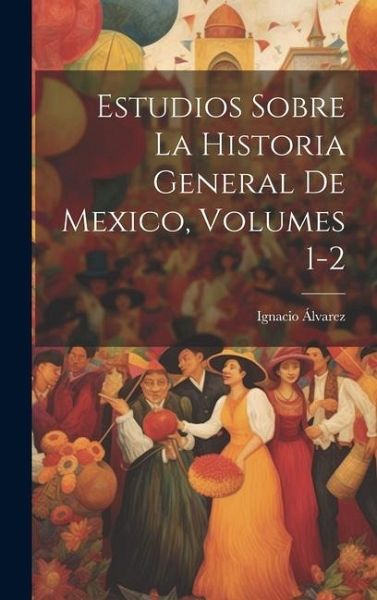 Estudios Sobre La Historia General De Mexico, Volumes 1-2 Estudios Sobre La Historia General De Mexico, Volumes 1-2