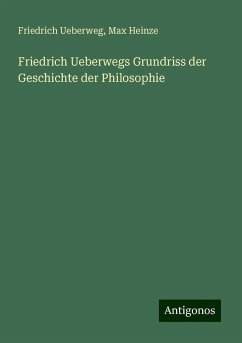 Friedrich Ueberwegs Grundriss der Geschichte der Philosophie - Ueberweg, Friedrich; Heinze, Max