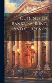 Outlines Of Banks, Banking, And Currency