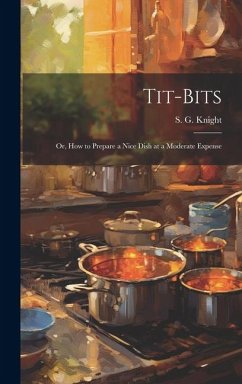 Tit-Bits; or, How to Prepare a Nice Dish at a Moderate Expense - G, Knight S.