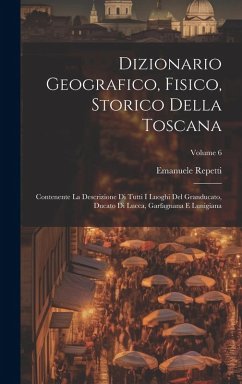 Cover Dizionario Geografico, Fisico, Storico Della Toscana: Contenente La Descrizione Di Tutti I Luoghi Del Granducato, Ducato Di Lucca, Garfagnana E Lunigi