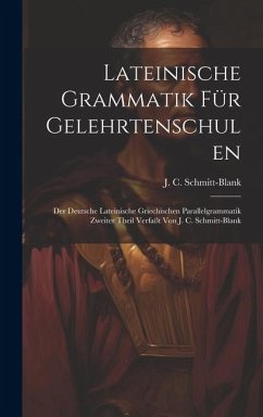 Cover Lateinische Grammatik Für Gelehrtenschulen: Der Deutsche Lateinische Griechischen Parallelgrammatik Zweiter Theil Verfaßt Von J. C. Schmitt-blank