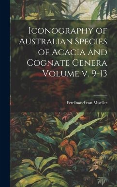 Iconography of Australian Species of Acacia and Cognate Genera Volume v. 9-13 - Mueller, Ferdinand Von