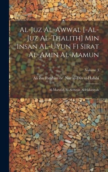 al-Juz al-awwal [-al-juz al-thalith] min Insan al-uyun fi sirat al-Amin al-Mamun: Al-marufah bi-al-Sirah al-Halabiyah; Volume 3