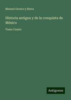 Historia antigua y de la conquista de México - Berra, Manuel Orozco Y