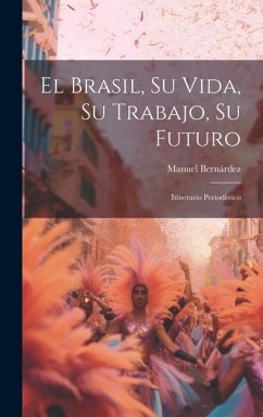 El Brasil, Su Vida, Su Trabajo, Su Futuro: Itinerario Periodístico - Bernárdez, Manuel