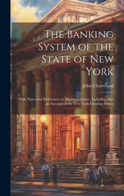 The Banking System of the State of New York: With Notes and References to Adjudged Cases; Including Also an Account of the New York Clearing House - Cleaveland, John