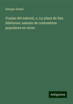 Copias del natural, o, La plaza de San Ildefonso: sainete de costumbres populares en verso - Zumel, Enrique