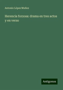 Herencia forzosa: drama en tres actos y en verso - López Muñoz, Antonio