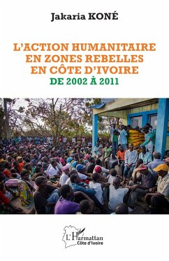 L'action humanitaire en zones rebelles en Côte d'Ivoire de 2002 à 2011 - Koné, Jakaria