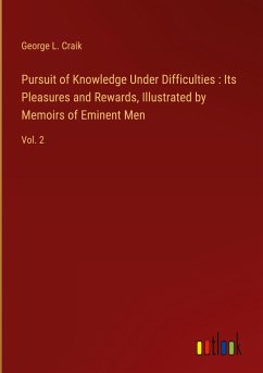 Pursuit of Knowledge Under Difficulties : Its Pleasures and Rewards, Illustrated by Memoirs of Eminent Men - Craik, George L.