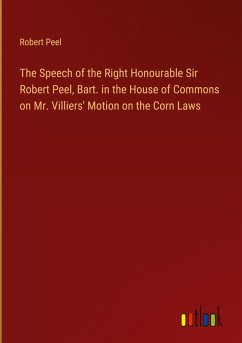 The Speech of the Right Honourable Sir Robert Peel, Bart. in the House of Commons on Mr. Villiers' Motion on the Corn Laws