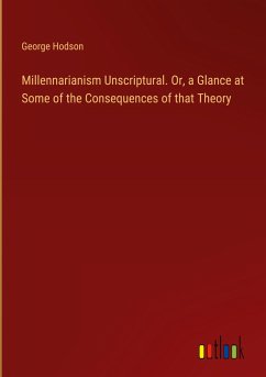 Millennarianism Unscriptural. Or, a Glance at Some of the Consequences of that Theory - Hodson, George