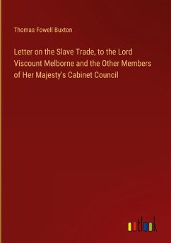 Letter on the Slave Trade, to the Lord Viscount Melborne and the Other Members of Her Majesty's Cabinet Council