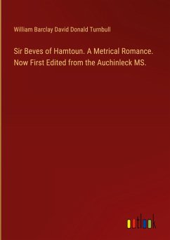 Sir Beves of Hamtoun. A Metrical Romance. Now First Edited from the Auchinleck MS.