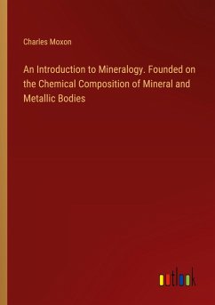 An Introduction to Mineralogy. Founded on the Chemical Composition of Mineral and Metallic Bodies - Moxon, Charles