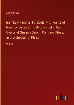 Irish Law Reports. Particularly of Points of Practice, Argued and Determined in the Courts of Queen's Bench, Common Pleas, and Exchequer of Pleas