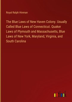 The Blue Laws of New Haven Colony. Usually Called Blue Laws of Connecticut. Quaker Laws of Plymouth and Massachusetts, Blue Laws of New York, Maryland, Virginia, and South Carolina - Hinman, Royal Ralph