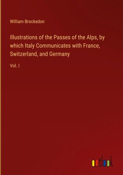 Illustrations of the Passes of the Alps, by which Italy Communicates with France, Switzerland, and Germany