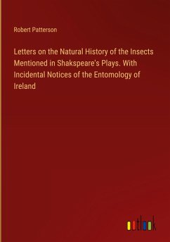 Letters on the Natural History of the Insects Mentioned in Shakspeare's Plays. With Incidental Notices of the Entomology of Ireland