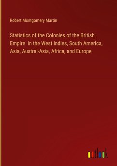 Statistics of the Colonies of the British Empire in the West Indies, South America, Asia, Austral-Asia, Africa, and Europe