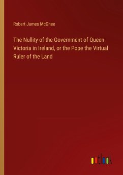 The Nullity of the Government of Queen Victoria in Ireland, or the Pope the Virtual Ruler of the Land - Mcghee, Robert James