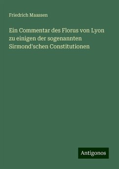 Ein Commentar des Florus von Lyon zu einigen der sogenannten Sirmond'schen Constitutionen - Maassen, Friedrich