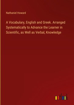 A Vocabulary, English and Greek. Arranged Systematically to Advance the Learner in Scientific, as Well as Verbal, Knowledge - Howard, Nathaniel