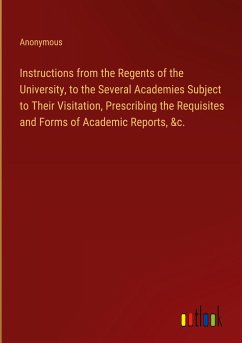 Instructions from the Regents of the University, to the Several Academies Subject to Their Visitation, Prescribing the Requisites and Forms of Academic Reports, &c.