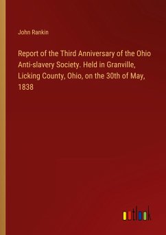 Report of the Third Anniversary of the Ohio Anti-slavery Society. Held in Granville, Licking County, Ohio, on the 30th of May, 1838 - Rankin, John