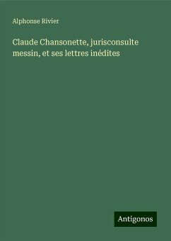 Claude Chansonette, jurisconsulte messin, et ses lettres inédites - Rivier, Alphonse