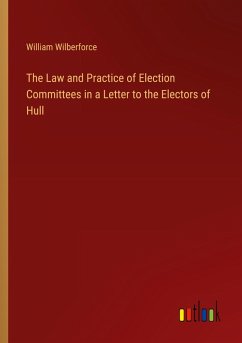 The Law and Practice of Election Committees in a Letter to the Electors of Hull The Law and Practice of Election Committees in a Letter to the Electors of Hull
