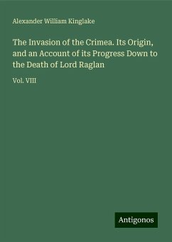 The Invasion of the Crimea. Its Origin, and an Account of its Progress Down to the Death of Lord Raglan - Kinglake, Alexander William