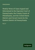 Weekly Notes of Cases Argued and Determined in the Supreme Court of Pennsylvania, the County Courts of Philadelphia, and the United States District and Circuit Courts for the Eastern District of Pennsylvania