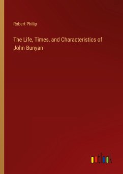 The Life, Times, and Characteristics of John Bunyan - Philip, Robert