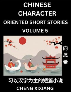 Learn Chinese Character Oriented Short Stories (Part 5)- Simple Chinese Stories for Beginners, Easy to Read Lessons to Learn Mandarin Chinese Language and Culture - Xiang, Chengxi