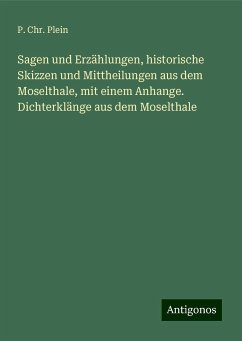 Sagen und Erzählungen, historische Skizzen und Mittheilungen aus dem Moselthale, mit einem Anhange. Dichterklänge aus dem Moselthale - Plein, P. Chr.